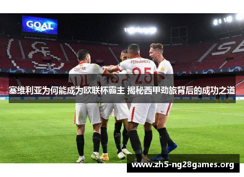 塞维利亚为何能成为欧联杯霸主 揭秘西甲劲旅背后的成功之道