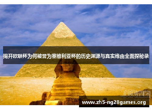 揭开欧联杯为何被誉为塞维利亚杯的历史渊源与真实缘由全面探秘录 揭开欧联杯为何被誉为塞维利亚杯的历史渊源与真实缘由全面探秘录