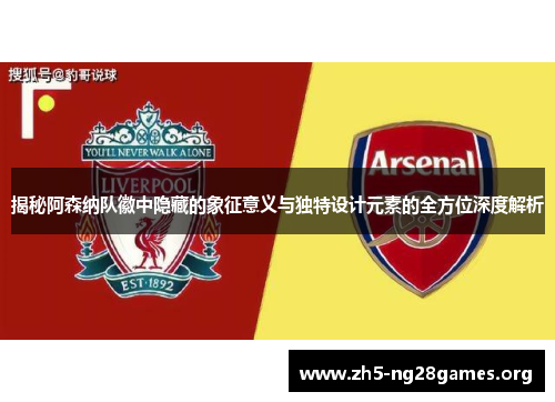揭秘阿森纳队徽中隐藏的象征意义与独特设计元素的全方位深度解析 揭秘阿森纳队徽中隐藏的象征意义与独特设计元素的全方位深度解析