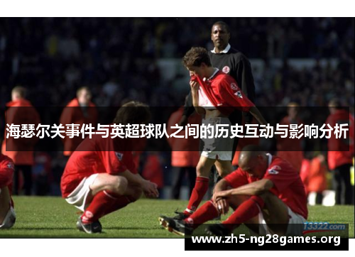 海瑟尔关事件与英超球队之间的历史互动与影响分析