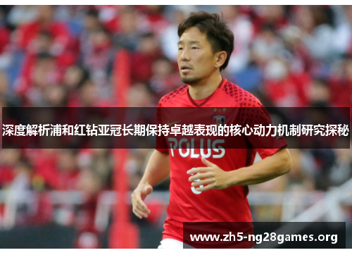 深度解析浦和红钻亚冠长期保持卓越表现的核心动力机制研究探秘